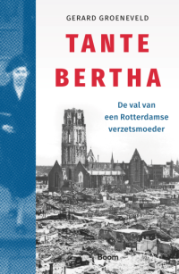 Tante Bertha. De val van een Rotterdamse verzetsmoeder van Gerard Groeneveld